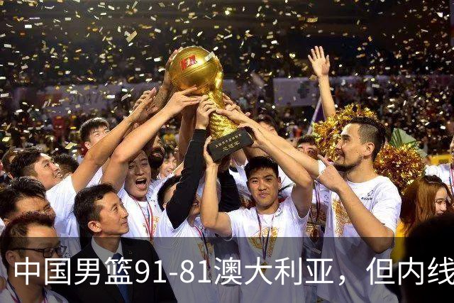 中国男篮91-81澳大利亚，但内线防守是定时炸弹！徐昕护筐有隐患