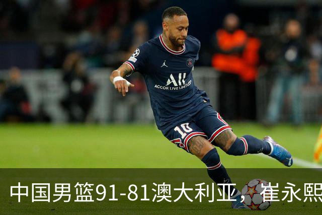 中国男篮91-81澳大利亚，崔永熙恢复信心，两锋线表现出色，球员评分出炉：王俊杰10分高诗岩3.4分